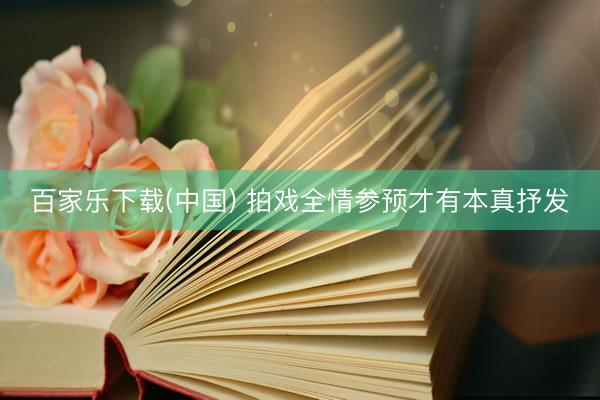 百家乐下载(中国) 拍戏全情参预才有本真抒发