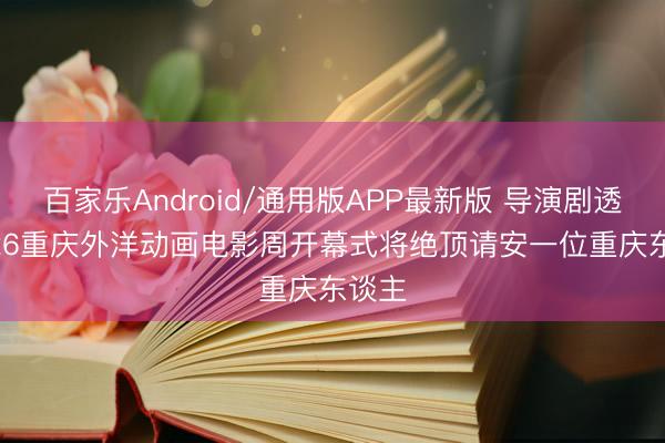 百家乐Android/通用版APP最新版 导演剧透! 2026重庆外洋动画电影周开幕式将绝顶请安一位重庆东谈主