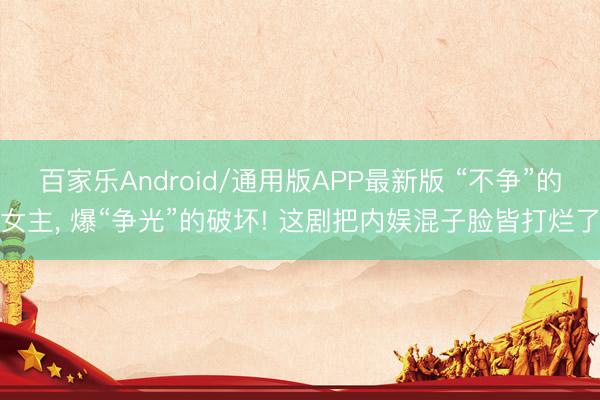 百家乐Android/通用版APP最新版 “不争”的女主， 爆“争光”的破坏! 这剧把内娱混子脸皆打烂了