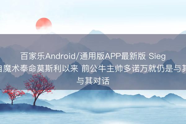 百家乐Android/通用版APP最新版 Siegel：自魔术奉命莫斯利以来 前公牛主帅多诺万就仍是与其对话
