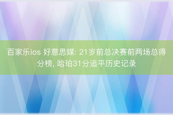 百家乐ios 好意思媒: 21岁前总决赛前两场总得分榜， 哈珀31分追平历史记录
