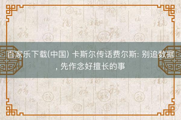 百家乐下载(中国) 卡斯尔传话费尔斯: 别追数据, 先作念好擅长的事