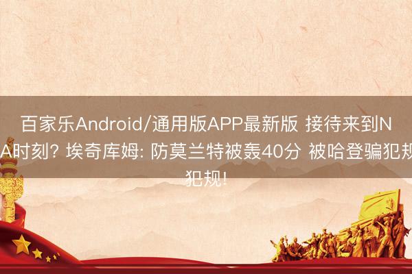 百家乐Android/通用版APP最新版 接待来到NBA时刻? 埃奇库姆: 防莫兰特被轰40分 被哈登骗犯规!