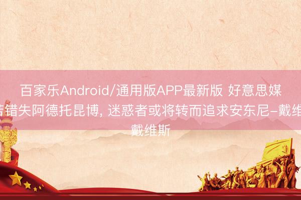 百家乐Android/通用版APP最新版 好意思媒: 若错失阿德托昆博, 迷惑者或将转而追求安东尼-戴维斯