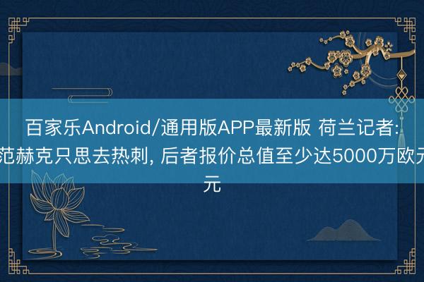 百家乐Android/通用版APP最新版 荷兰记者: 范赫克只思去热刺， 后者报价总值至少达5000万欧元
