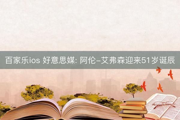 百家乐ios 好意思媒: 阿伦-艾弗森迎来51岁诞辰