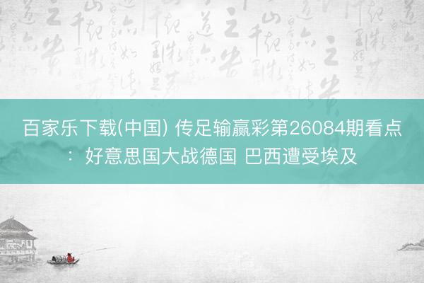 百家乐下载(中国) 传足输赢彩第26084期看点:好意思国大战德国 巴西遭受埃及