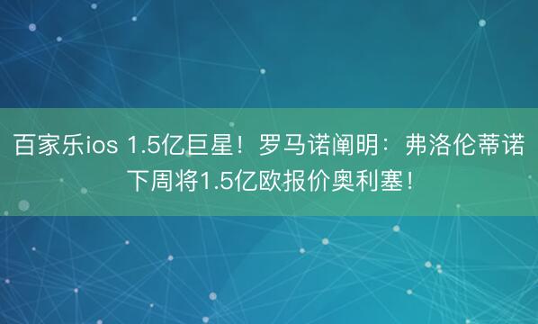 百家乐ios 1.5亿巨星！罗马诺阐明：弗洛伦蒂诺下周将1.5亿欧报价奥利塞！