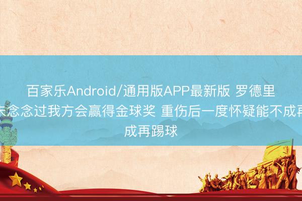 百家乐Android/通用版APP最新版 罗德里:从未念念过我方会赢得金球奖 重伤后一度怀疑能不成再踢球