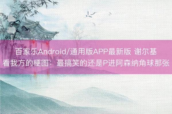 百家乐Android/通用版APP最新版 谢尔基看我方的梗图：最搞笑的还是P进阿森纳角球那张