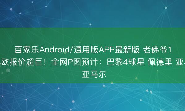百家乐Android/通用版APP最新版 老佛爷1.5亿欧报价超巨！全网P图预计：巴黎4球星 佩德里 亚马尔