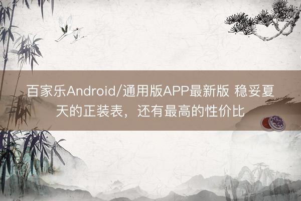百家乐Android/通用版APP最新版 稳妥夏天的正装表，还有最高的性价比