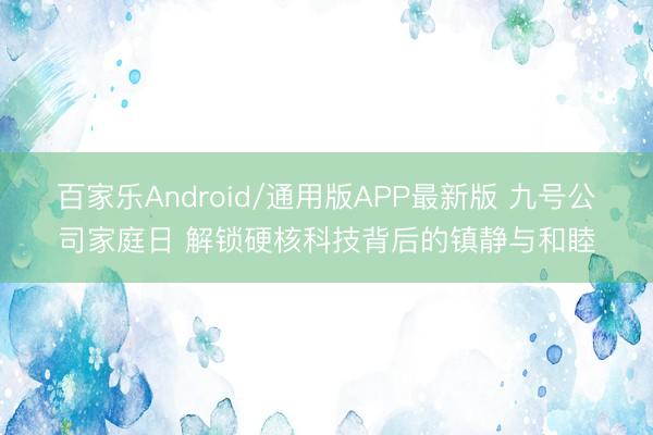 百家乐Android/通用版APP最新版 九号公司家庭日 解锁硬核科技背后的镇静与和睦