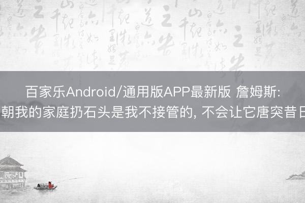 百家乐Android/通用版APP最新版 詹姆斯: 朝我的家庭扔石头是我不接管的， 不会让它唐突昔日