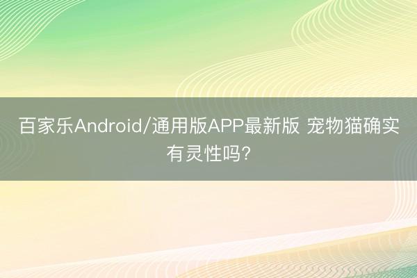 百家乐Android/通用版APP最新版 宠物猫确实有灵性吗?