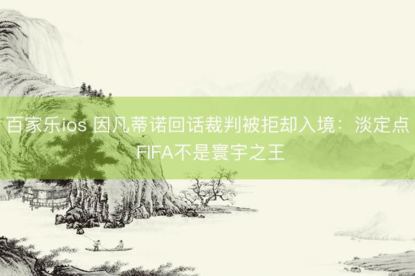 百家乐ios 因凡蒂诺回话裁判被拒却入境：淡定点 FIFA不是寰宇之王