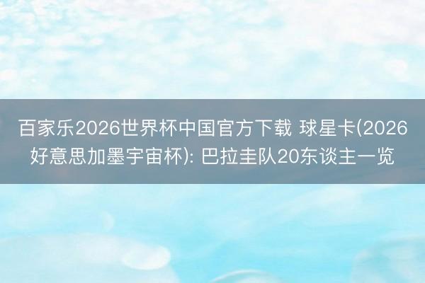 百家乐2026世界杯中国官方下载 球星卡(2026好意思加墨宇宙杯): 巴拉圭队20东谈主一览
