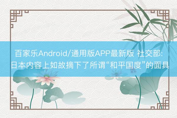百家乐Android/通用版APP最新版 社交部: 日本内容上如故摘下了所谓“和平国度”的面具