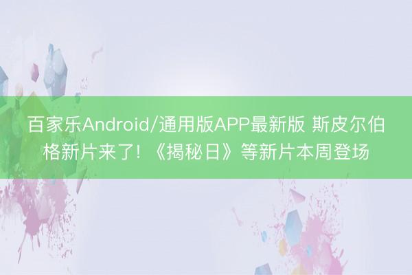 百家乐Android/通用版APP最新版 斯皮尔伯格新片来了! 《揭秘日》等新片本周登场