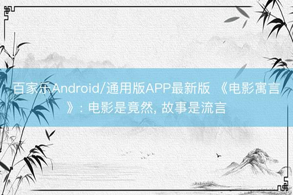 百家乐Android/通用版APP最新版 《电影寓言》: 电影是竟然, 故事是流言