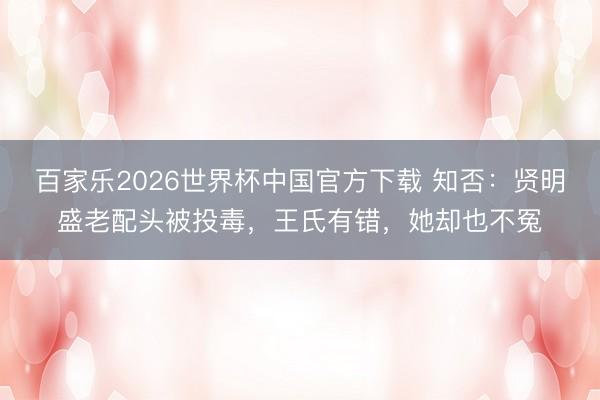 百家乐2026世界杯中国官方下载 知否:贤明盛老配头被投毒,王氏有错,她却也不冤
