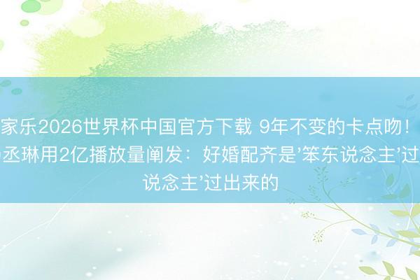 百家乐2026世界杯中国官方下载 9年不变的卡点吻！李荣浩杨丞琳用2亿播放量阐发：好婚配齐是'笨东说念主'过出来的