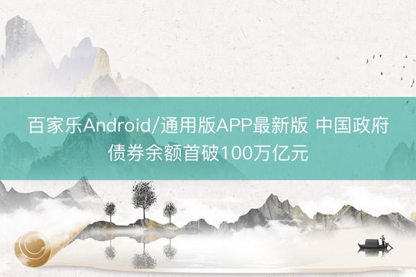 百家乐Android/通用版APP最新版 中国政府债券余额首破100万亿元