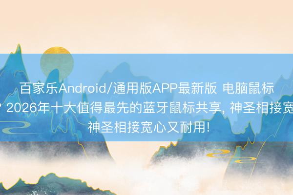 百家乐Android/通用版APP最新版 电脑鼠标哪个好用? 2026年十大值得最先的蓝牙鼠标共享, 神圣相接宽心又耐用!