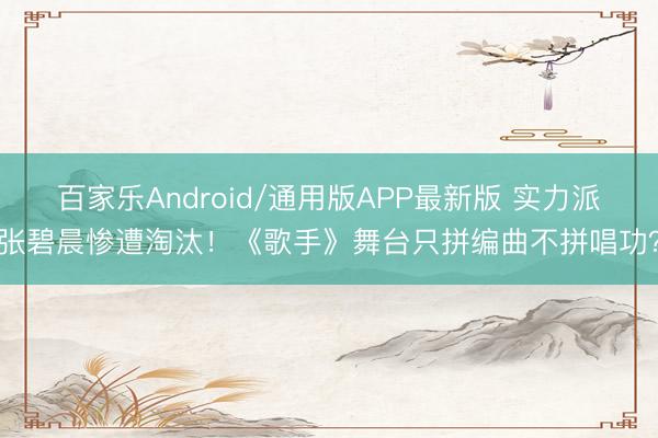 百家乐Android/通用版APP最新版 实力派张碧晨惨遭淘汰！《歌手》舞台只拼编曲不拼唱功？