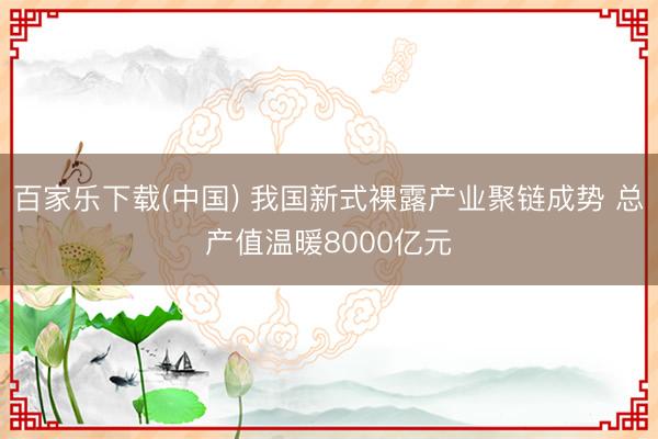 百家乐下载(中国) 我国新式裸露产业聚链成势 总产值温暖8000亿元