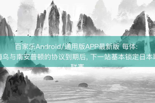 百家乐Android/通用版APP最新版 每体: 罗梅乌与南安普顿的协议到期后, 下一站基本锁定日本联赛