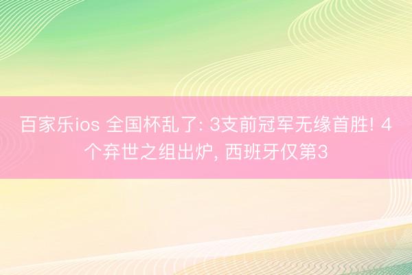百家乐ios 全国杯乱了: 3支前冠军无缘首胜! 4个弃世之组出炉, 西班牙仅第3