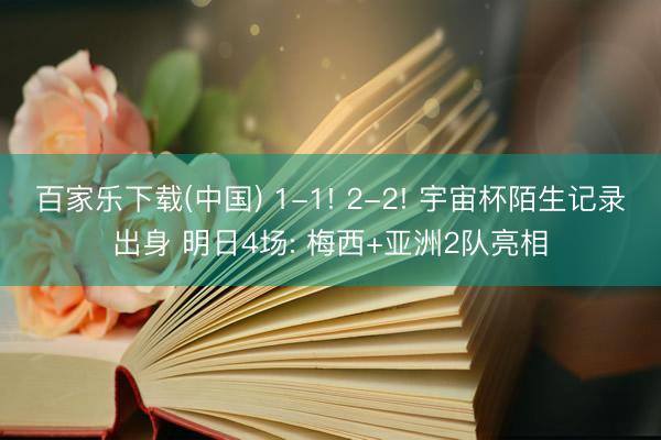 百家乐下载(中国) 1-1! 2-2! 宇宙杯陌生记录出身 明日4场: 梅西+亚洲2队亮相