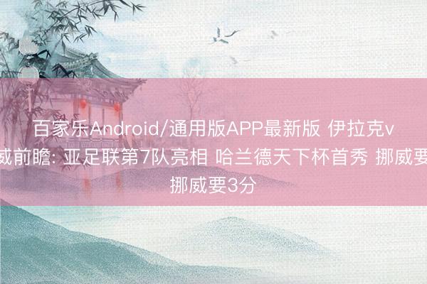 百家乐Android/通用版APP最新版 伊拉克vs挪威前瞻: 亚足联第7队亮相 哈兰德天下杯首秀 挪威要3分