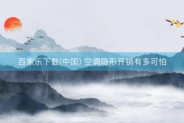 百家乐下载(中国) 空调隐形开销有多可怕