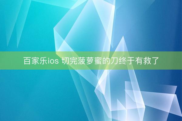 百家乐ios 切完菠萝蜜的刀终于有救了