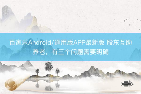 百家乐Android/通用版APP最新版 股东互助养老，有三个问题需要明确