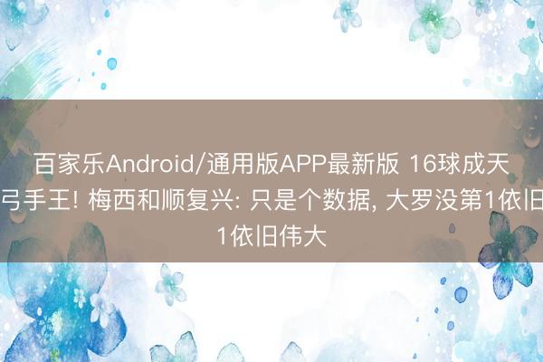 百家乐Android/通用版APP最新版 16球成天下杯弓手王! 梅西和顺复兴: 只是个数据, 大罗没第1依旧伟大