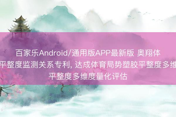 百家乐Android/通用版APP最新版 奥翔体育恳求塑胶平整度监测关系专利, 达成体育局势塑胶平整度多维度量化评估